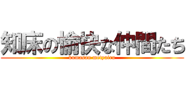 知床の愉快な仲間たち (kumasan metyairu)