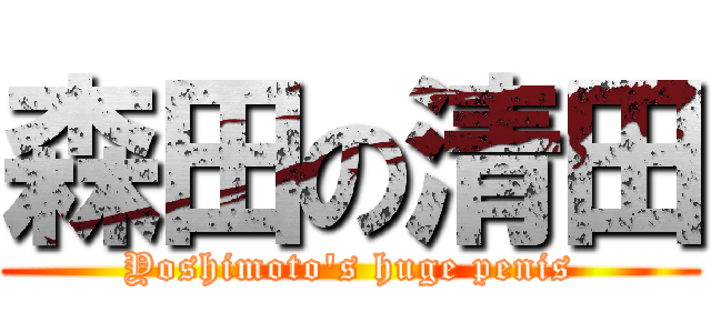 森田の清田 (Yoshimoto's huge penis)