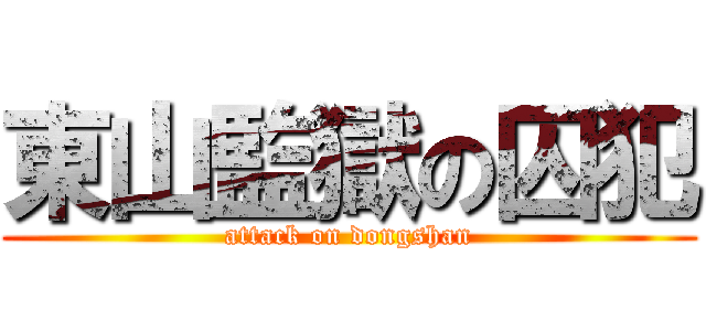 東山監獄の囚犯 (attack on dongshan)