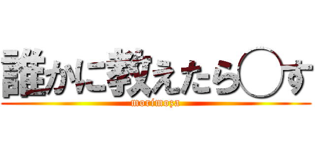 誰かに教えたら◯す (morimoza)