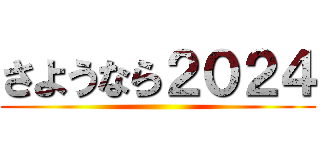 さようなら２０２４ ()