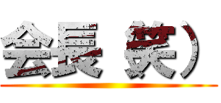 会長（笑） ()