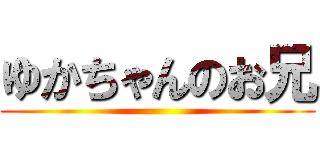 ゆかちゃんのお兄 ()