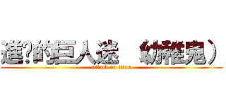 進擊的巨人迷 （幼稚鬼） (attack on titan)