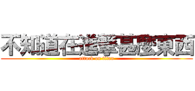 不知道在進撃甚麼東西 (attack on titan)
