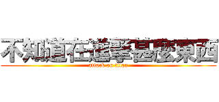 不知道在進撃甚麼東西 (attack on titan)