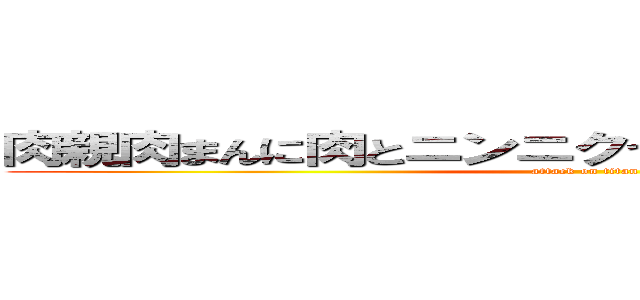 肉親肉まんに肉とニンニクつめて肉球で２句読んだ (attack on titan)