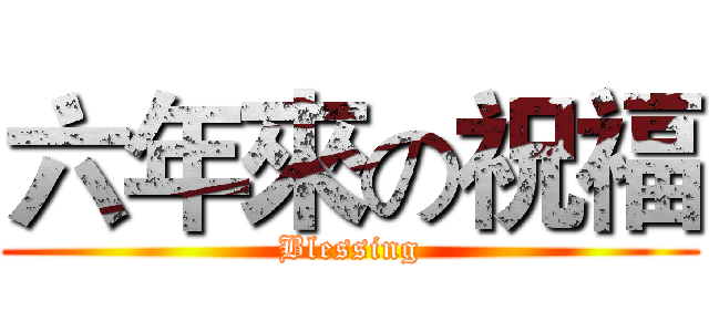 六年來の祝福 (Blessing)