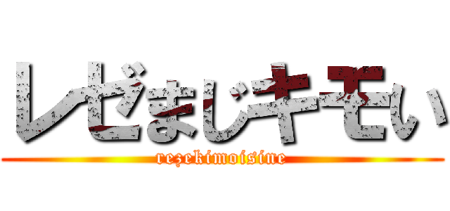 レゼまじキモい (rezekimoisine)
