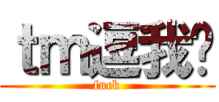 ｔｍ逗我呢 (fuck)