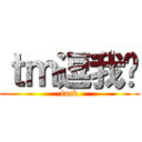 ｔｍ逗我呢 (fuck)