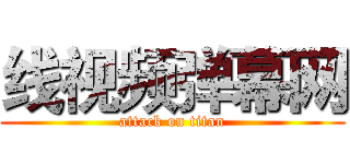 线视频弹幕网 (attack on titan)