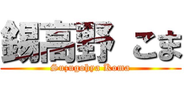 錫高野 こま (Suzugohya Koma)