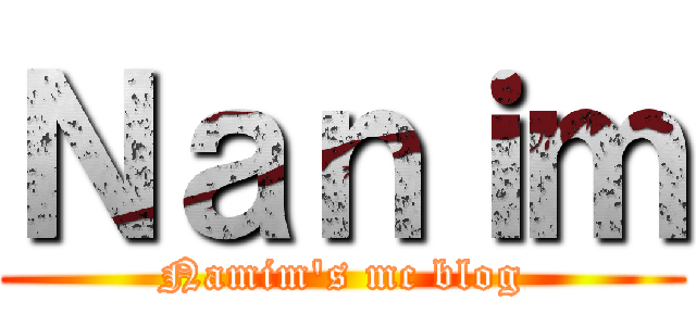 Ｎａｎｉｍ (Namim's mc blog)