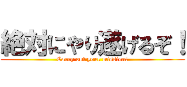 絶対にやり遂げるぞ！ (Carry out your mission!)