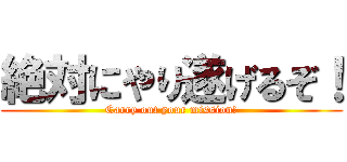 絶対にやり遂げるぞ！ (Carry out your mission!)