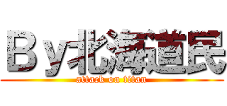 Ｂｙ北海道民 (attack on titan)