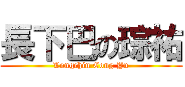 長下巴の琮祐 (Longchin Cong Yu)