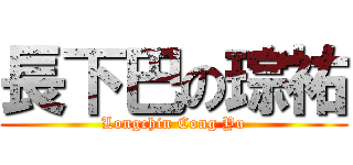 長下巴の琮祐 (Longchin Cong Yu)