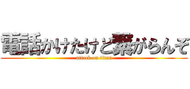 電話かけたけど繋がらんぞ (attack on titan)