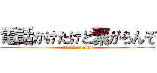 電話かけたけど繋がらんぞ (attack on titan)