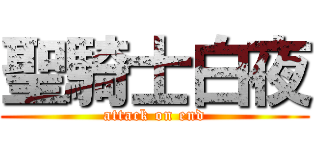 聖騎士白夜 (attack on end)