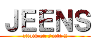 ＪＥＥＮＳ (attack on sueta 2)