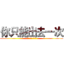 你只能出去一次 (因为 外面 有巨人)