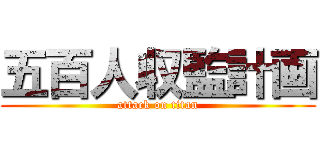 五百人収監計画 (attack on titan)