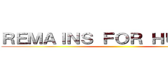 ＲＥＭＡＩＮＳ ＦＯＲ ＨＵＭＡＮＳ ()