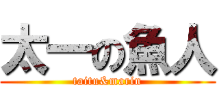 太一の魚人 (taitu&marin)