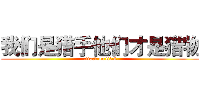 我们是猎手他们才是猎物 (attack on titan)