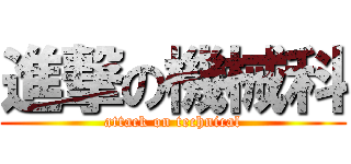 進撃の機械科 (attack on technical)
