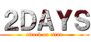２ＤＡＹＳ (attack on titan)