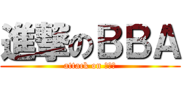 進撃のＢＢＡ (attack on ＢＢＡ)