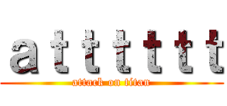 ａｔｔｔｔｔｔ (attack on titan)