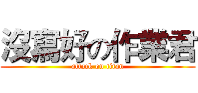 沒寫好の作業君 (attack on titan)