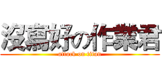沒寫好の作業君 (attack on titan)