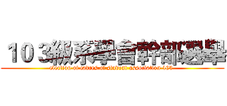 １０３級系學會幹部選舉 (election of cadres of student association 103 )