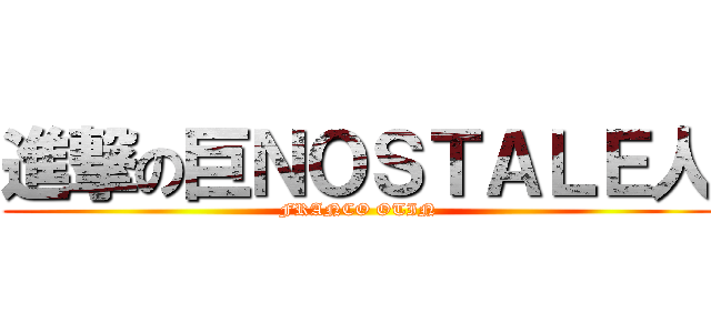 進撃の巨ＮＯＳＴＡＬＥ人 (FRANCO OTIN)