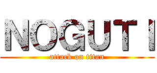 ＮＯＧＵＴＩ (attack on titan)
