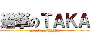 進撃のＴＡＫＡ (attack on TAKA)