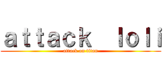 ａｔｔａｃｋ  ｌｏｌｉ (attack on titan)