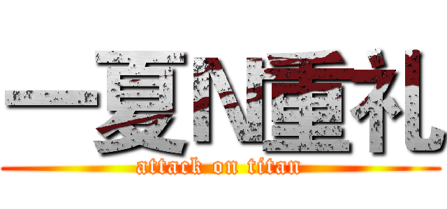 一夏Ｎ重礼 (attack on titan)
