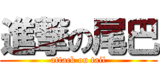 進撃の尾巴 (attack on tail)