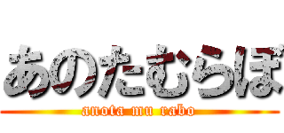 あのたむらぼ (anota mu rabo)