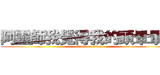 阿靈師我覺得我的頭暈暈的 (attack on titan)