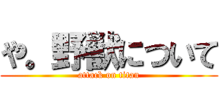 や。野獣について (attack on titan)