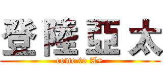 登 陸 亞 太 (come to A+)
