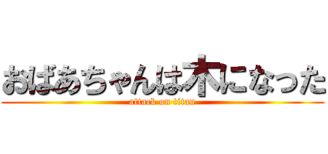 おばあちゃんは木になった (attack on titan)